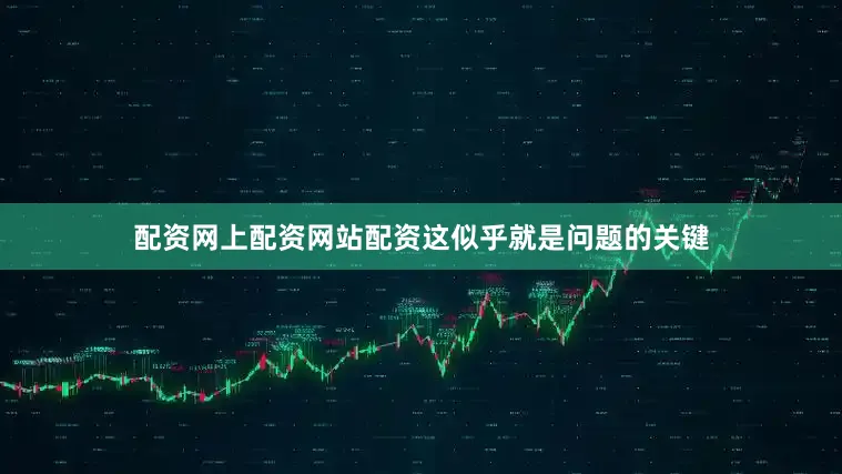 配资网上配资网站配资这似乎就是问题的关键