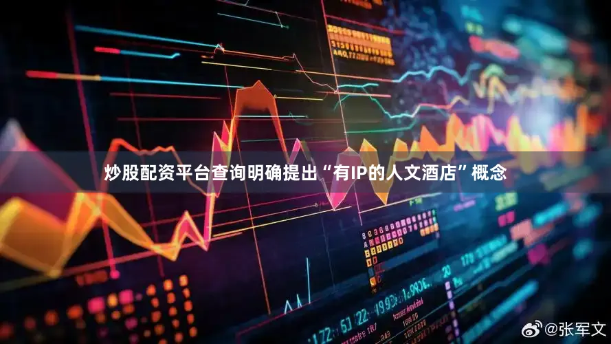 炒股配资平台查询明确提出“有IP的人文酒店”概念