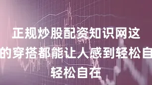 正规炒股配资知识网这样的穿搭都能让人感到轻松自在