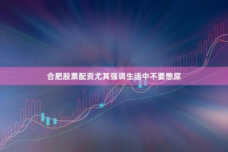 合肥股票配资尤其强调生活中不要憋尿