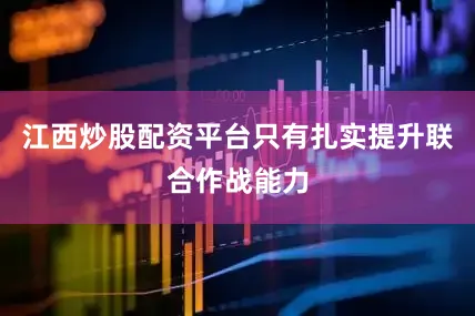 江西炒股配资平台只有扎实提升联合作战能力
