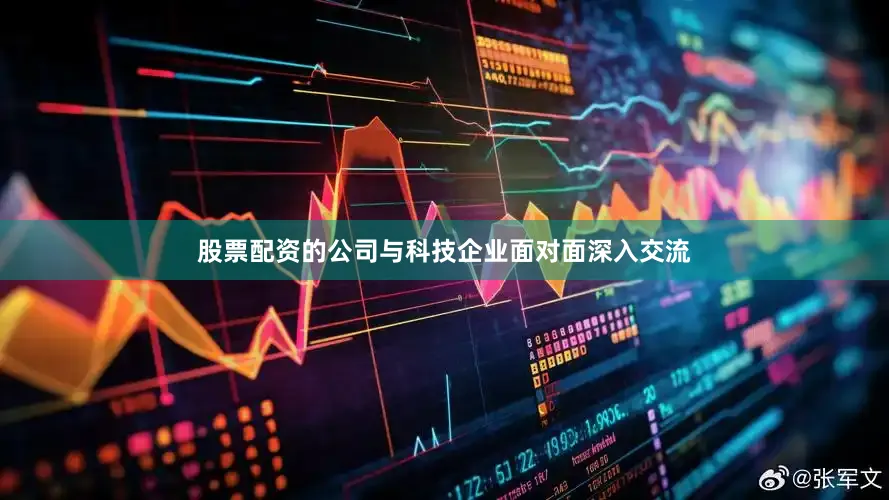 股票配资的公司与科技企业面对面深入交流