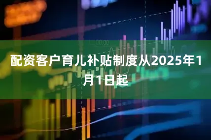 配资客户育儿补贴制度从2025年1月1日起