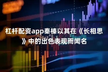 杠杆配资app秦榛以其在《长相思》中的出色表现而闻名
