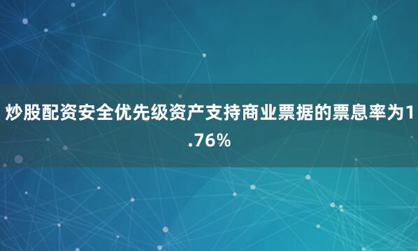 炒股配资安全优先级资产支持商业票据的票息率为1.76%