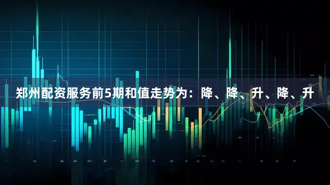 郑州配资服务前5期和值走势为：降、降、升、降、升